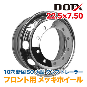 メッキホイール 大型 トラック ダンプ 22.5×7.50 10穴 新従ISO 強化ホイール フロント用 錆汁止め加工無料 国内検品 1年保証付き DOT-X