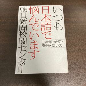 いつも日本語で悩んでいます　日常語・新語・難語・使い方 朝日新聞校閲センター／著