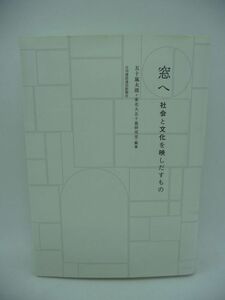 窓へ 社会と文化を映しだすもの ★ 五十嵐太郎 東北大五十嵐研究室 ◆ 窓を再定義する60編の論考 歴史 民俗 技術 芸術 窓から建築を考える