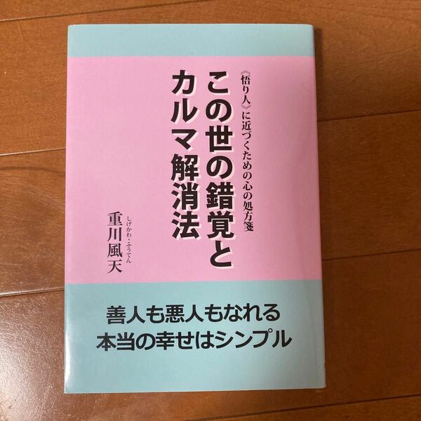  この世の錯覚とカルマ解消法　善人も悪人もなれる本当の幸せはシンプル （《悟り人》に近づくための心の処方箋　１） 重川風天／著