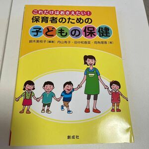  保育者のための子どもの保健　これだけはおさえたい！ 鈴木美枝子／編著　内山有子／著　田中和香菜／著　両角理恵／著