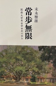 常歩無限 : 関西大学考古学廿年の歩み　末永雅雄著　関西大学教育後援会　1986年11月