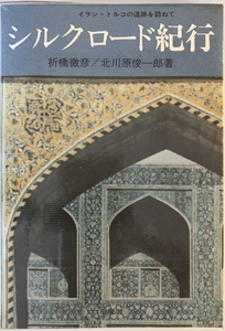 シルクロード紀行 : イラン・トルコの遺跡を訪ねて　折橋徹彦, 北川原俊一郎 著　花曜社　1974年