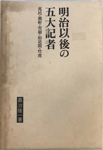 明治以後の五大記者 : 兆民・鼎軒・雪嶺・如是閑・竹虎　嘉治隆一 著　朝日新聞社　1973年