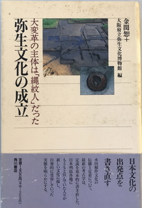 弥生文化の成立 : 大変革の主体は「縄紋人」だった　金関恕, 大阪府立弥生文化博物館 編　角川書店　1995年9月