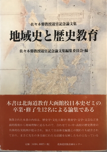 地域史と歴史教育 : 佐々木馨教授退官記念論文集　佐々木馨教授退官記念論文集編集委員会編　北海道出版企画センター　2012