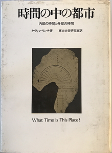 時間の中の都市 : 内部の時間と外部の時間　ケヴィン・リンチ 著 ; 東大大谷研究室 訳　鹿島研究所出版会　1974年