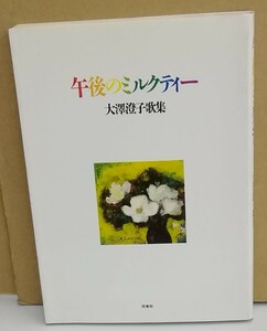 K0221-25　午後のミルクティー　大澤澄子　短歌　雁書館　発行日：1988年3月10日