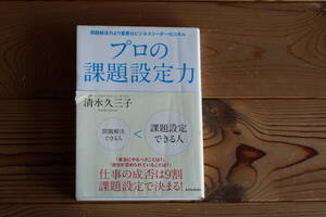 プロの課題設定力　問題解決力より重要なビジネスリーダーのスキル 清水久三子／著