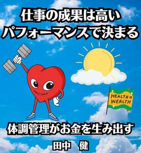 仕事の成果は高いパフォーマンスで決まる　体調管理がお金を生み出す　田中健　