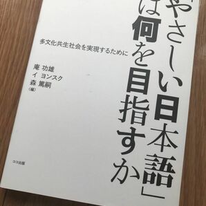 「やさしい日本語」は何を目指すか　多文化共生社会を実現するために 庵功雄／編　イヨンスク／編　森篤嗣／編