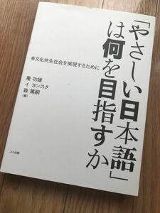 「やさしい日本語」は何を目指すか　多文化共生社会を実現するために 庵功雄／編　イヨンスク／編　森篤嗣／編