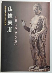 仏像東漸　伊勢・伊賀、そして東へ　四日市市立博物館開館十周年記念特別展　2003年　図録