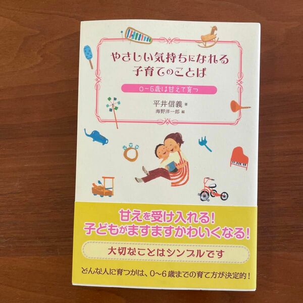 やさしい気持ちになれる子育てのことば　０～６歳は甘えて育つ 平井信義／著　海野洋一郎／編