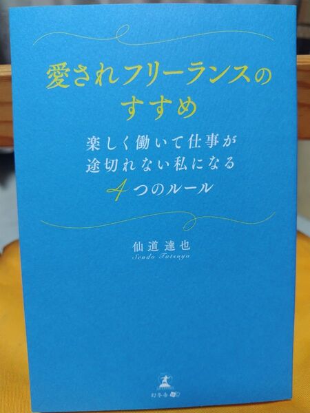 愛されフリーランスのすすめ 楽しく働いて仕事が途切れない私になる4つのルール 仙道達也/著