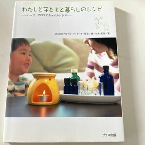 わたしと子どもと暮らしのレシピ　ハーブ、アロマでチャイルドケア 松本美佳／著　ＪＡＡ日本アロマコーディネーター協会／編