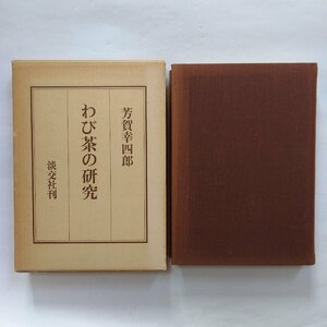 ●わび茶の研究　芳賀幸四郎著　淡交社　1978年　460p　定価3500円