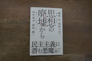 ◎思想の廃墟から　歴史への責任、権力への対峙のために　鵜飼哲、岡野八代、田中利幸、前田朗　彩流社　定価2530円　2018年初版