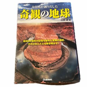 大自然が創りだした奇観の地球　地球４６億年の記憶を秘めた驚異の造形、そのメカニズムを解き明かす！ 山賀進／著