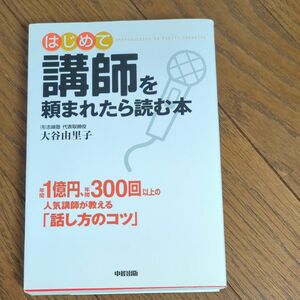 はじめて講師を頼まれたら読む本　ＩＮＴＲＯＤＵＣＴＩＯＮ　ＴＯ　ＰＵＢＬＩＣ　ＳＰＥＡＫＩＮＧ 大谷由里子／著