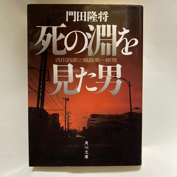 死の淵を見た男　吉田昌郎と福島第一原発 （角川文庫　か６３－７） 門田隆将／〔著〕