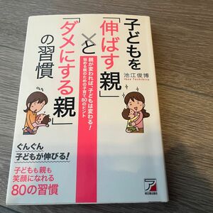 子どもを「伸ばす親」と「ダメにする親」の習慣 （ＡＳＵＫＡ　ＢＵＳＩＮＥＳＳ） 池江俊博／著