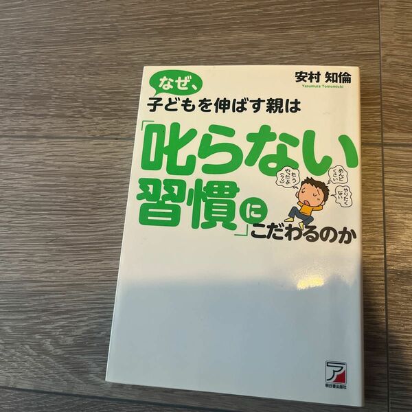 なぜ、子どもを伸ばす親は「叱らない習慣」にこだわるのか （ＡＳＵＫＡ　ＢＵＳＩＮＥＳＳ） 安村知倫／著