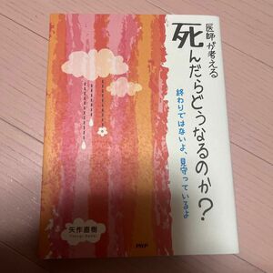 医師が考える死んだらどうなるのか？　終わりではないよ、見守っているよ 矢作直樹／著