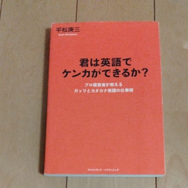 君は英語でケンカができるか？　プロ経営者が教えるガッツとカタカナ英語の仕事術 平松庚三／〔著〕