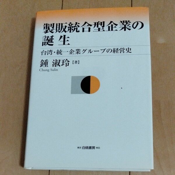 製販統合型企業の誕生　台湾・統一企業グループの経営史 鍾淑玲／著