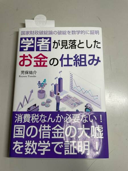 学者が見落としたお金の仕組み　国家財政破綻論の破綻を数学的に証明 児保祐介