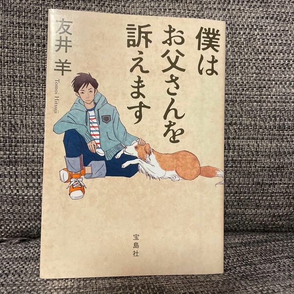 僕はお父さんを訴えます （宝島社文庫　Ｃと－２－１） 友井羊／著