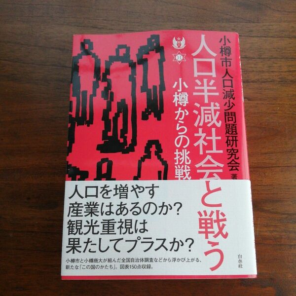 人口半減社会と戦う　小樽からの挑戦　小樽市人口減少問題研究会／著　人口を増やす産業あるのか　観光重視は果たしてプラスか