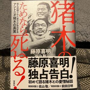 猪木のためなら死ねる！　最も信頼された弟子が告白するアントニオ猪木の真実 藤原喜明／著　佐山聡／著　前田日明／著