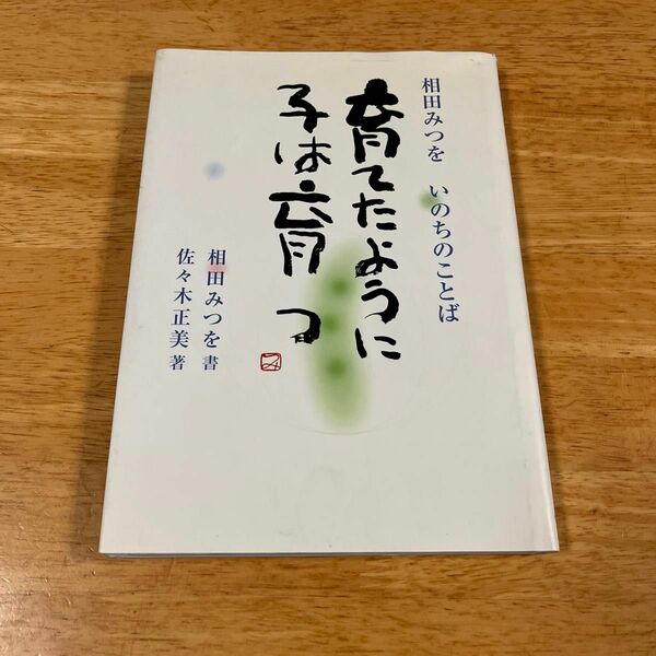 育てたように子は育つ　相田みつをいのちのことば 相田みつを／書　佐々木正美／著　相田一人／監修