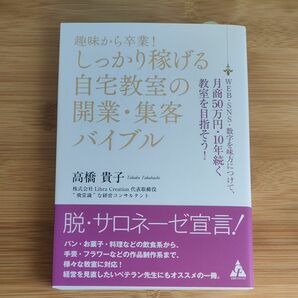 趣味から卒業！しっかり稼げる自宅教室の開業・集客バイブル　ＷＥＢ・ＳＮＳ・数字を味方につけて、月商５０万円・１０年　高橋貴子／著