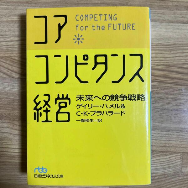  コア・コンピタンス経営　未来への競争戦略 （日経ビジネス人文庫） ゲイリー・ハメル／著　Ｃ．Ｋ．プラハラード／著　一条和生／訳