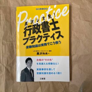 黒沢レオ発！行政書士プラクティス　受験知識は実務でこう使う 黒沢怜央／著