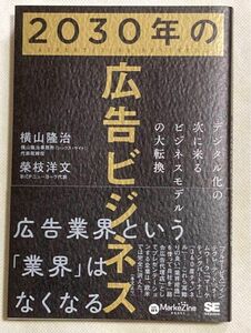 2030年の広告ビジネス デジタル化の次に来るビジネスモデルの大転換 ( ＭａｒｋｅＺｉｎｅ　ＢＯＯＫＳ） 横山隆治 榮枝洋文／著