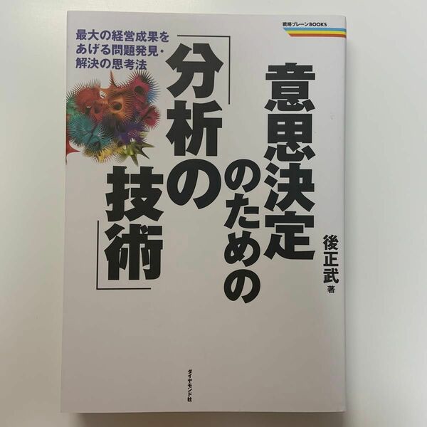 意思決定のための「分析の技術」　最大の経営成果をあげる問題発見・解決の思考法 （戦略ブレーンＢＯＯＫＳ） 後正武／著