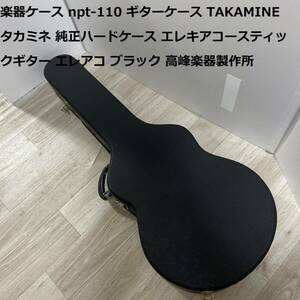 楽器ケース npt-110 ギターケース TAKAMINE タカミネ 純正ハードケース エレキアコースティックギター エレアコ ブラック 高峰楽器製作所 