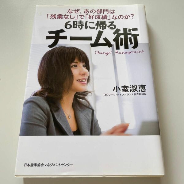 ６時に帰るチーム術　なぜ、あの部門は「残業なし」で「好成績」なのか？ 小室淑恵／著