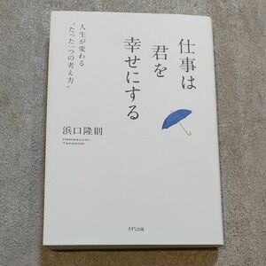 仕事は君を幸せにする　人生が変わる“たった一つの考え方” 浜口隆則／著