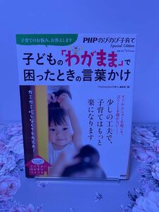 子どもの「わがまま」で困ったときの言葉かけ　ガミガミ叱らなくても大丈夫！ （ガミガミ叱らなくても大丈夫！） 『ＰＨＰのびのび子育て