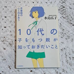 １０代の子をもつ親が知っておきたいこと　思春期の心と向きあう 水島広子／著