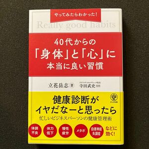 やってみたらわかった！４０代からの「身体（からだ）」と「心」に本当に良い習慣 立花岳志／著　寺田武史／監修