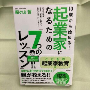 １０歳から始める！起業家になるための「７つのレッスン」　こどもが将来「会社」「組織」に頼らず、自分で生きていくために！！ 船ケ山哲