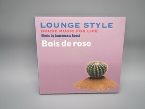 LOUNGE STYLE～HOUSE MUSIC FOR LIFE:Bois de rose by Lawrence&Boost