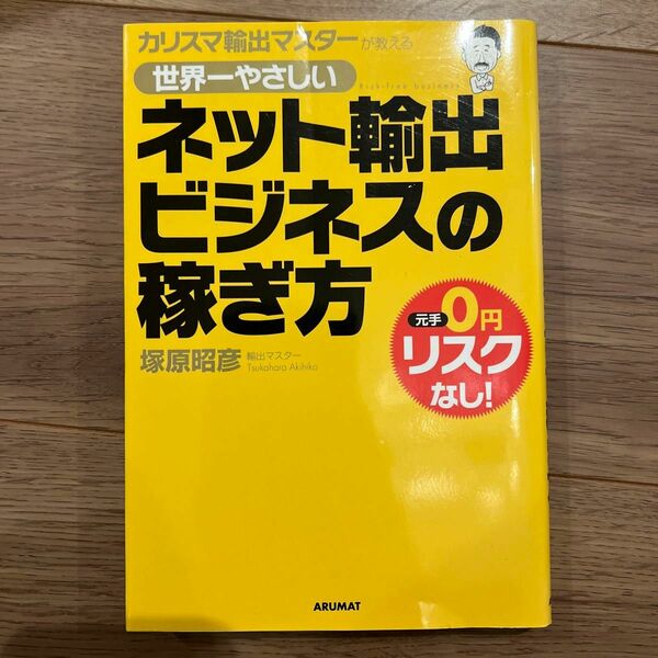 世界一やさしいネット輸出ビジネスの稼ぎ方　カリスマ輸出マスターが教える　元手０円リスクなし！ （カリスマ輸出マスターが教える） 