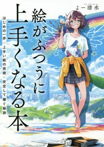 絵がふつうに上手くなる本　はじめの一歩×上手い絵の技術×安定して稼ぐ秘訣 よー清水／著